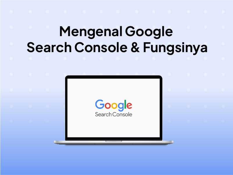 Google Search Console Adalah : Pengertian, Fungsi & Panduan Lengkap