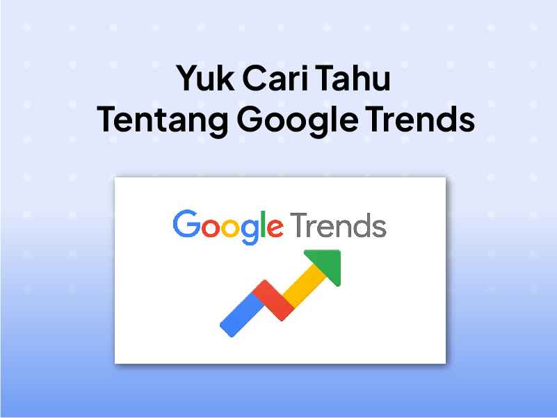 Google Trends Adalah : Fungsi dan Bagaimana Cara Menggunakannya?