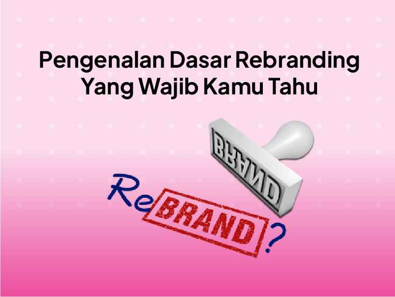 Rebranding Adalah: Manfaat & Strategi yang Efektif